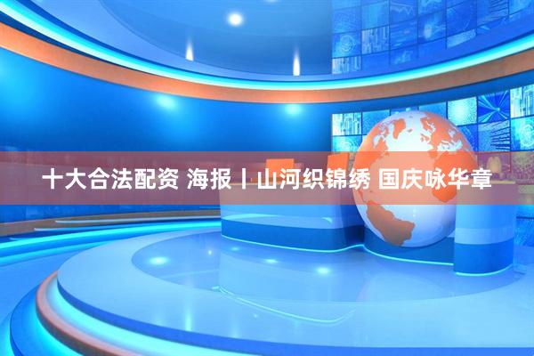 十大合法配资 海报丨山河织锦绣 国庆咏华章