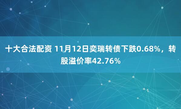 十大合法配资 11月12日奕瑞转债下跌0.68%，转股溢价率42.76%