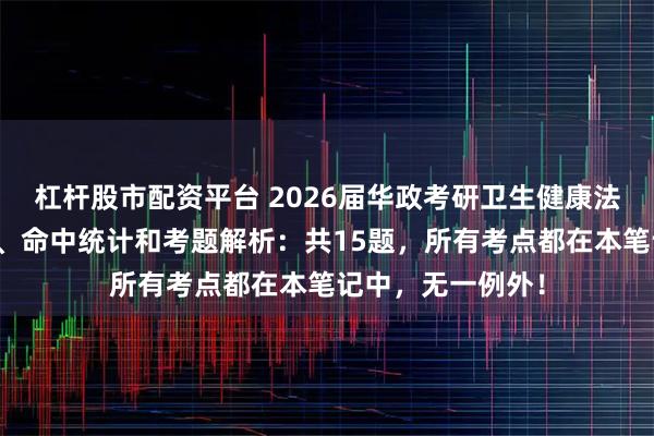 杠杆股市配资平台 2026届华政考研卫生健康法真题、参考答案、命中统计和考题解析：共15题，所有考点都在本笔记中，无一例外！