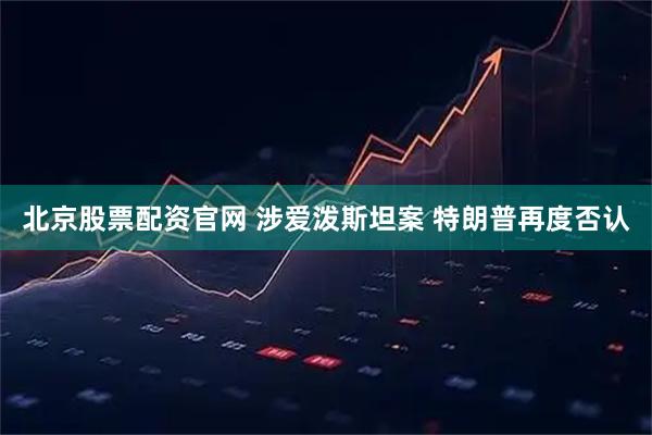 北京股票配资官网 涉爱泼斯坦案 特朗普再度否认