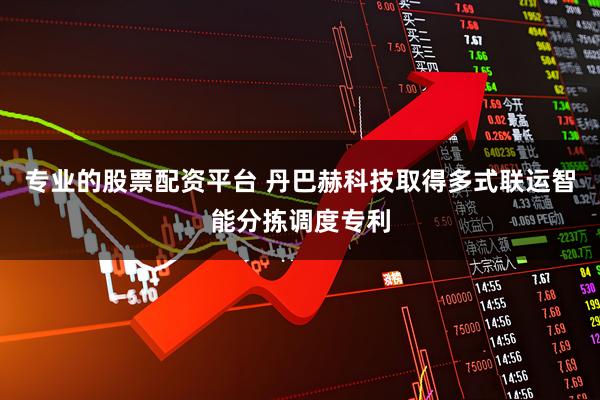 专业的股票配资平台 丹巴赫科技取得多式联运智能分拣调度专利