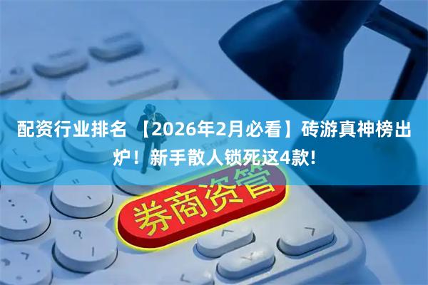 配资行业排名 【2026年2月必看】砖游真神榜出炉！新手散人锁死这4款!