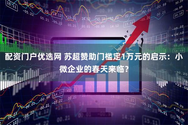 配资门户优选网 苏超赞助门槛定1万元的启示：小微企业的春天来临？