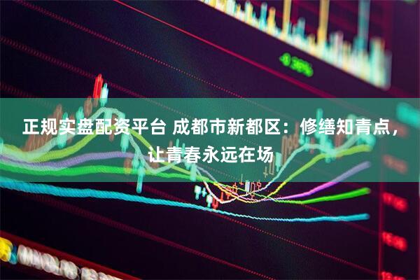 正规实盘配资平台 成都市新都区：修缮知青点，让青春永远在场