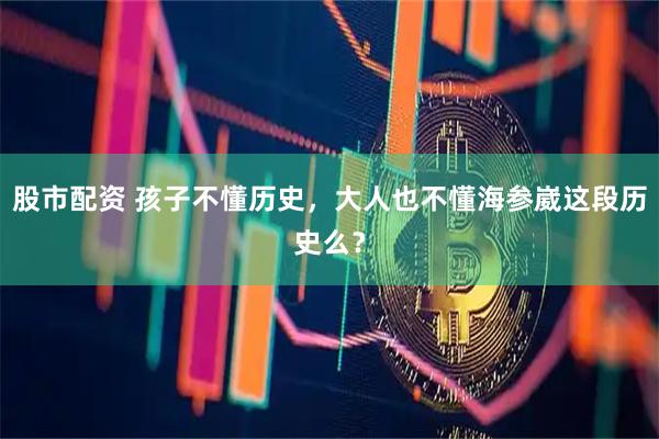 股市配资 孩子不懂历史，大人也不懂海参崴这段历史么？