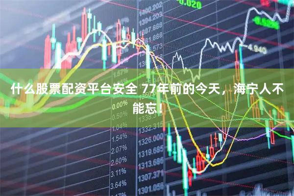 什么股票配资平台安全 77年前的今天，海宁人不能忘！