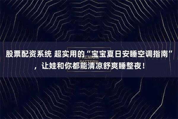 股票配资系统 超实用的“宝宝夏日安睡空调指南”，让娃和你都能清凉舒爽睡整夜！