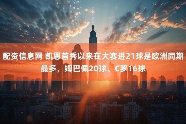配资信息网 凯恩首秀以来在大赛进21球是欧洲同期最多，姆巴佩20球、C罗16球